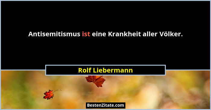 Antisemitismus ist eine Krankheit aller Völker.... - Rolf Liebermann