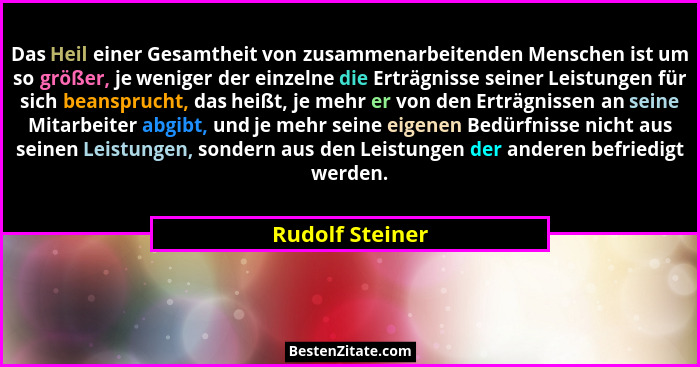Das Heil einer Gesamtheit von zusammenarbeitenden Menschen ist um so größer, je weniger der einzelne die Erträgnisse seiner Leistunge... - Rudolf Steiner