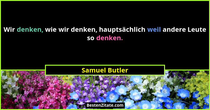 Wir denken, wie wir denken, hauptsächlich weil andere Leute so denken.... - Samuel Butler