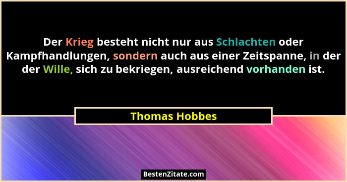 Der Krieg besteht nicht nur aus Schlachten oder Kampfhandlungen, sondern auch aus einer Zeitspanne, in der der Wille, sich zu bekriege... - Thomas Hobbes