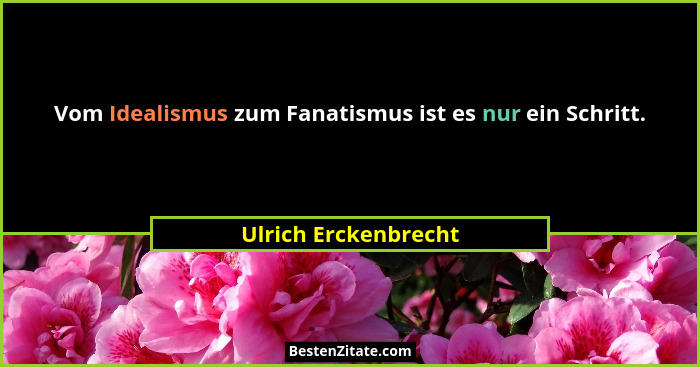 Vom Idealismus zum Fanatismus ist es nur ein Schritt.... - Ulrich Erckenbrecht