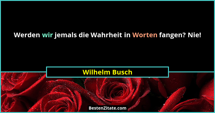 Werden wir jemals die Wahrheit in Worten fangen? Nie!... - Wilhelm Busch
