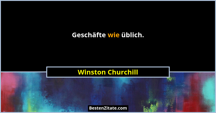 Geschäfte wie üblich.... - Winston Churchill