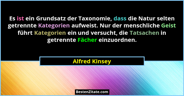 Es ist ein Grundsatz der Taxonomie, dass die Natur selten getrennte Kategorien aufweist. Nur der menschliche Geist führt Kategorien ei... - Alfred Kinsey
