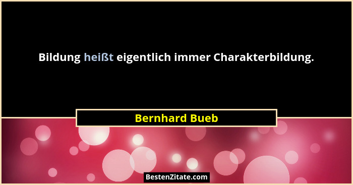 Bildung heißt eigentlich immer Charakterbildung.... - Bernhard Bueb