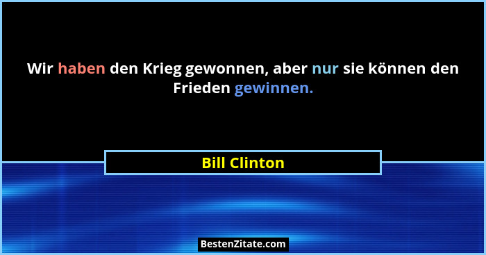 Wir haben den Krieg gewonnen, aber nur sie können den Frieden gewinnen.... - Bill Clinton