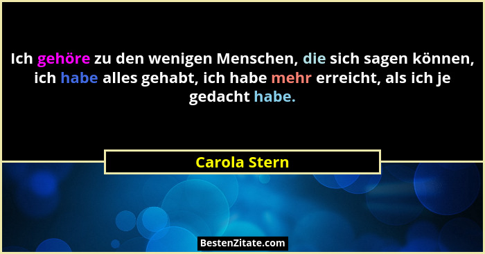 Ich gehöre zu den wenigen Menschen, die sich sagen können, ich habe alles gehabt, ich habe mehr erreicht, als ich je gedacht habe.... - Carola Stern