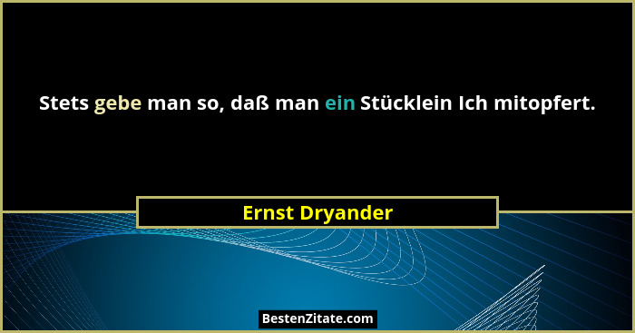 Stets gebe man so, daß man ein Stücklein Ich mitopfert.... - Ernst Dryander