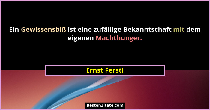 Ein Gewissensbiß ist eine zufällige Bekanntschaft mit dem eigenen Machthunger.... - Ernst Ferstl