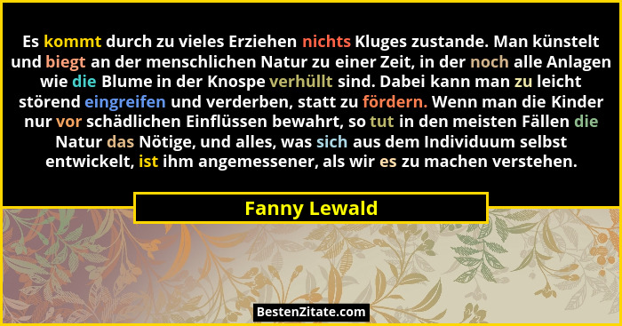 Es kommt durch zu vieles Erziehen nichts Kluges zustande. Man künstelt und biegt an der menschlichen Natur zu einer Zeit, in der noch a... - Fanny Lewald