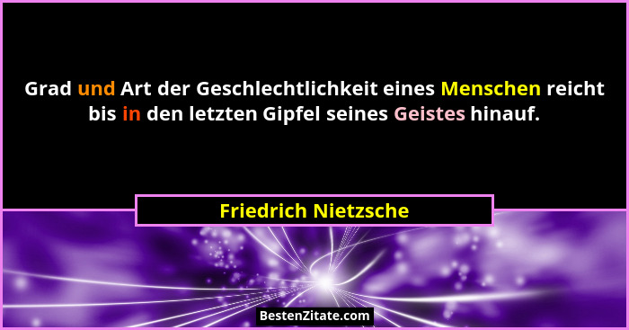 Grad und Art der Geschlechtlichkeit eines Menschen reicht bis in den letzten Gipfel seines Geistes hinauf.... - Friedrich Nietzsche