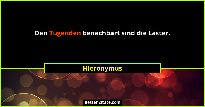Den Tugenden benachbart sind die Laster.... - Hieronymus