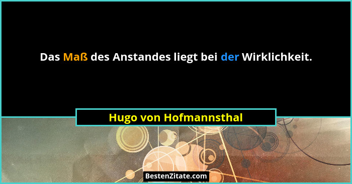 Das Maß des Anstandes liegt bei der Wirklichkeit.... - Hugo von Hofmannsthal
