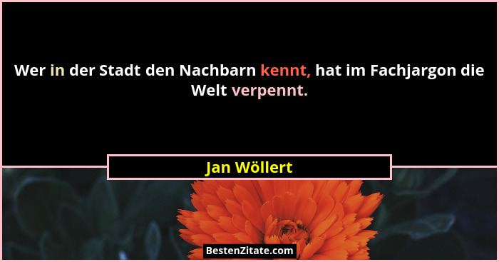 Wer in der Stadt den Nachbarn kennt, hat im Fachjargon die Welt verpennt.... - Jan Wöllert