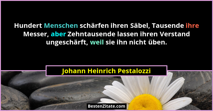 Hundert Menschen schärfen ihren Säbel, Tausende ihre Messer, aber Zehntausende lassen ihren Verstand ungeschärft, weil si... - Johann Heinrich Pestalozzi