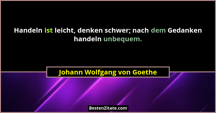 Handeln ist leicht, denken schwer; nach dem Gedanken handeln unbequem.... - Johann Wolfgang von Goethe