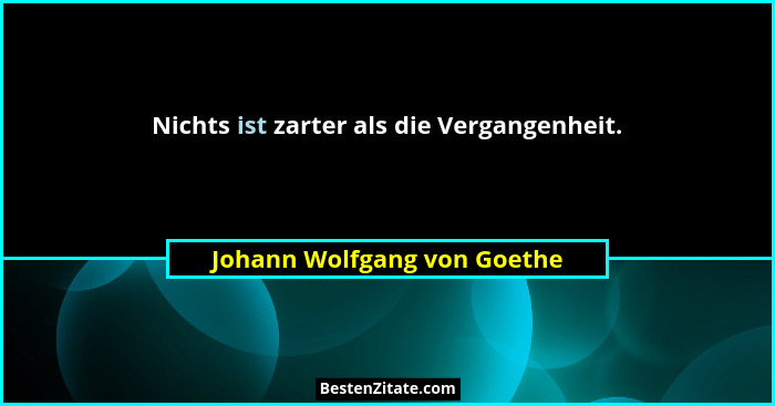 Nichts ist zarter als die Vergangenheit.... - Johann Wolfgang von Goethe