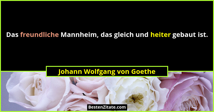 Das freundliche Mannheim, das gleich und heiter gebaut ist.... - Johann Wolfgang von Goethe