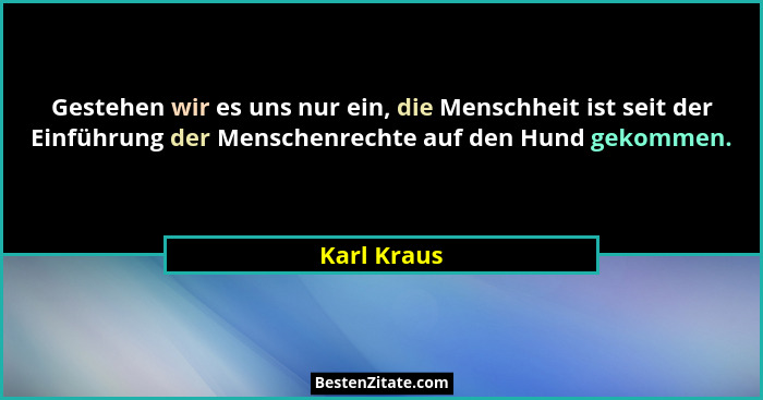 Gestehen wir es uns nur ein, die Menschheit ist seit der Einführung der Menschenrechte auf den Hund gekommen.... - Karl Kraus