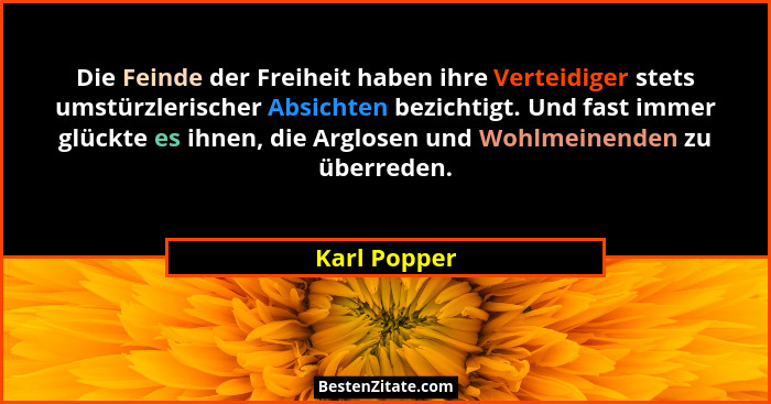 Die Feinde der Freiheit haben ihre Verteidiger stets umstürzlerischer Absichten bezichtigt. Und fast immer glückte es ihnen, die Arglose... - Karl Popper