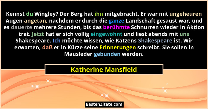 Kennst du Wingley? Der Berg hat ihn mitgebracht. Er war mit ungeheuren Augen angetan, nachdem er durch die ganze Landschaft gesa... - Katherine Mansfield