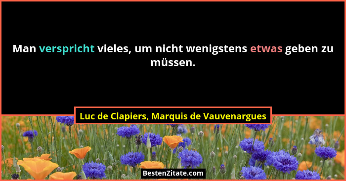 Man verspricht vieles, um nicht wenigstens etwas geben zu müssen.... - Luc de Clapiers, Marquis de Vauvenargues