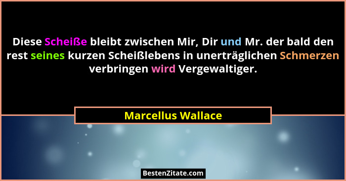 Diese Scheiße bleibt zwischen Mir, Dir und Mr. der bald den rest seines kurzen Scheißlebens in unerträglichen Schmerzen verbringen... - Marcellus Wallace