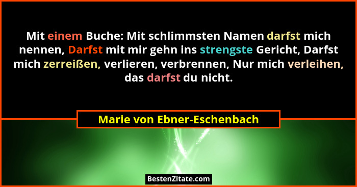 Mit einem Buche: Mit schlimmsten Namen darfst mich nennen, Darfst mit mir gehn ins strengste Gericht, Darfst mich zerreiß... - Marie von Ebner-Eschenbach