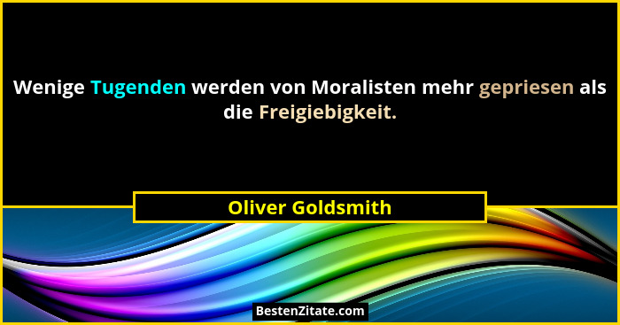 Wenige Tugenden werden von Moralisten mehr gepriesen als die Freigiebigkeit.... - Oliver Goldsmith