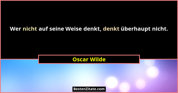 Wer nicht auf seine Weise denkt, denkt überhaupt nicht.... - Oscar Wilde