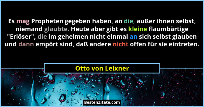 Es mag Propheten gegeben haben, an die, außer ihnen selbst, niemand glaubte. Heute aber gibt es kleine flaumbärtige "Erlöser... - Otto von Leixner