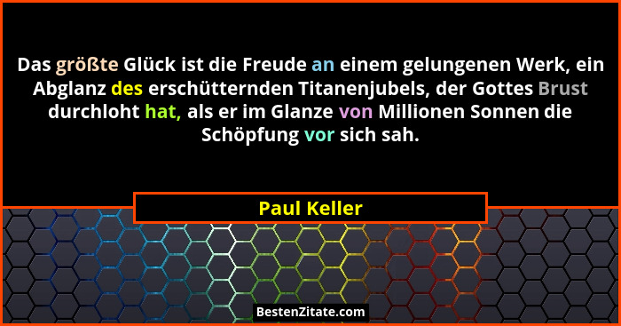 Das größte Glück ist die Freude an einem gelungenen Werk, ein Abglanz des erschütternden Titanenjubels, der Gottes Brust durchloht hat,... - Paul Keller