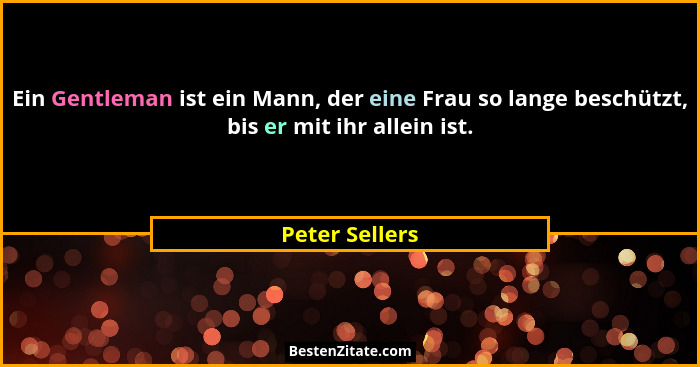 Ein Gentleman ist ein Mann, der eine Frau so lange beschützt, bis er mit ihr allein ist.... - Peter Sellers