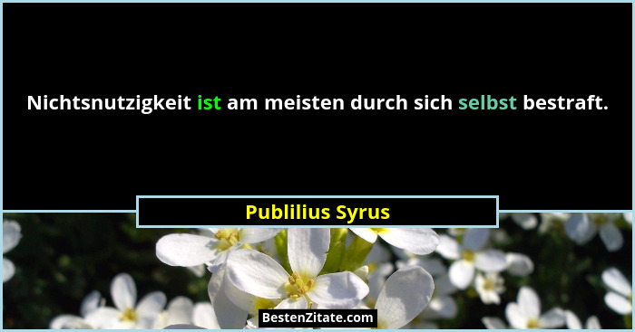 Nichtsnutzigkeit ist am meisten durch sich selbst bestraft.... - Publilius Syrus