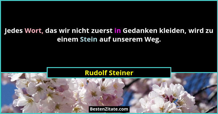 Jedes Wort, das wir nicht zuerst in Gedanken kleiden, wird zu einem Stein auf unserem Weg.... - Rudolf Steiner