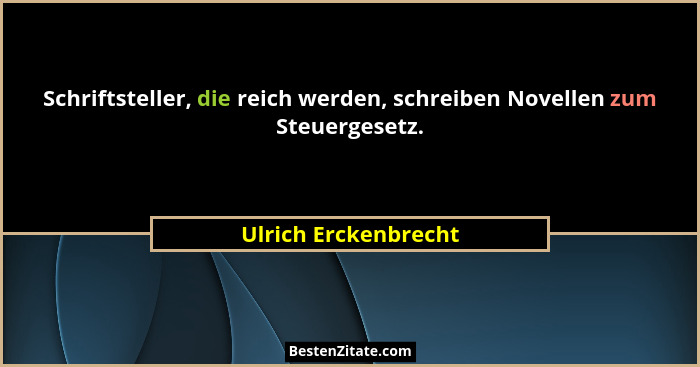 Schriftsteller, die reich werden, schreiben Novellen zum Steuergesetz.... - Ulrich Erckenbrecht