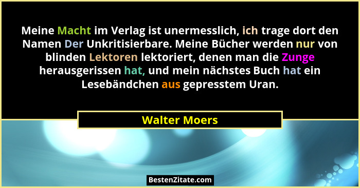 Meine Macht im Verlag ist unermesslich, ich trage dort den Namen Der Unkritisierbare. Meine Bücher werden nur von blinden Lektoren lekt... - Walter Moers