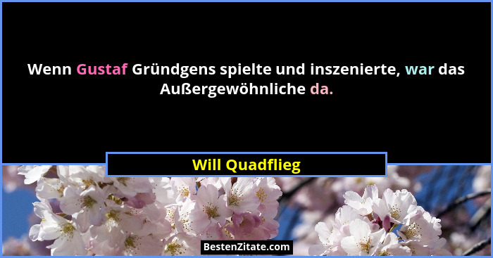 Wenn Gustaf Gründgens spielte und inszenierte, war das Außergewöhnliche da.... - Will Quadflieg
