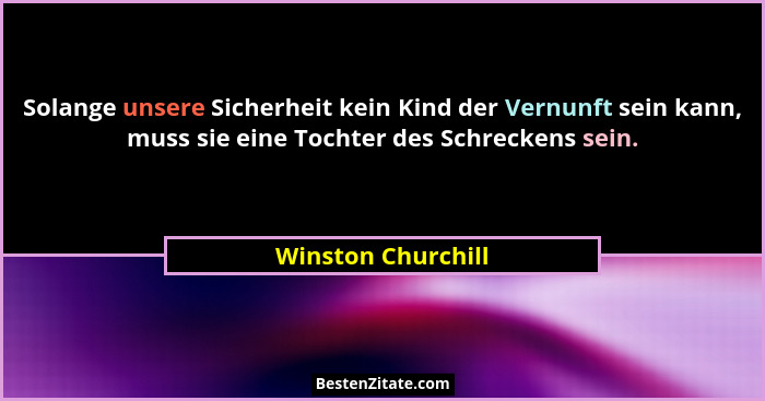 Solange unsere Sicherheit kein Kind der Vernunft sein kann, muss sie eine Tochter des Schreckens sein.... - Winston Churchill