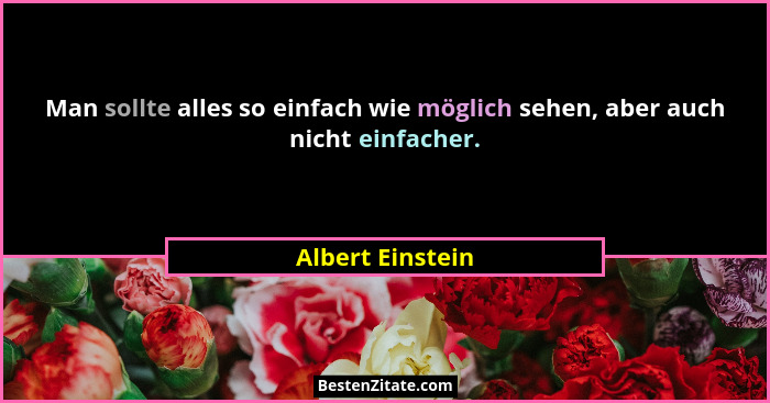Man sollte alles so einfach wie möglich sehen, aber auch nicht einfacher.... - Albert Einstein