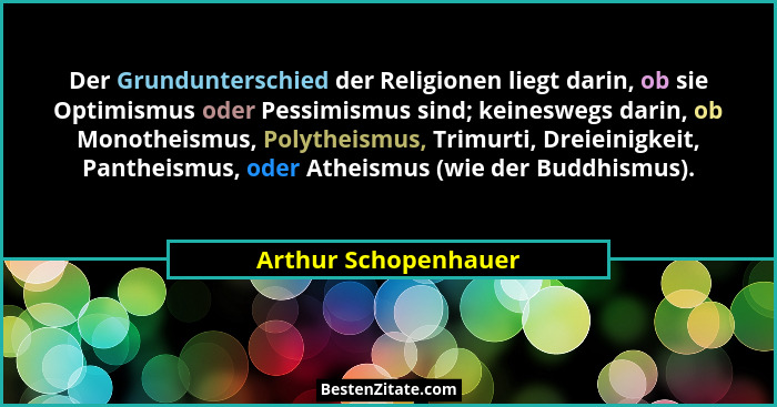 Der Grundunterschied der Religionen liegt darin, ob sie Optimismus oder Pessimismus sind; keineswegs darin, ob Monotheismus, Pol... - Arthur Schopenhauer
