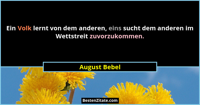 Ein Volk lernt von dem anderen, eins sucht dem anderen im Wettstreit zuvorzukommen.... - August Bebel
