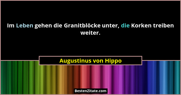 Im Leben gehen die Granitblöcke unter, die Korken treiben weiter.... - Augustinus von Hippo