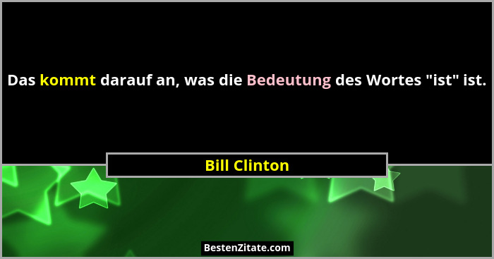 Das kommt darauf an, was die Bedeutung des Wortes "ist" ist.... - Bill Clinton