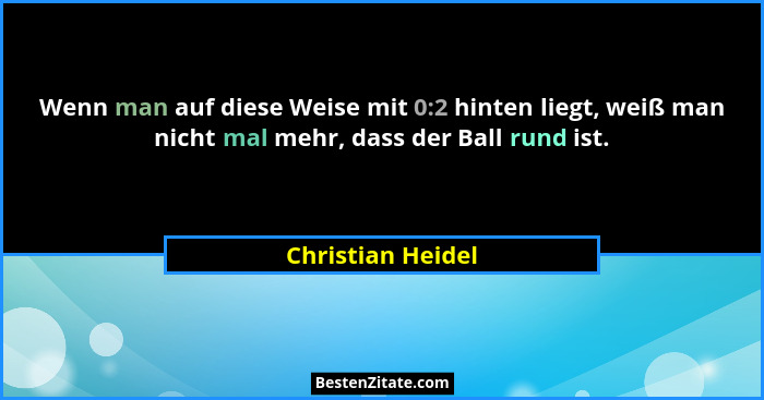 Wenn man auf diese Weise mit 0:2 hinten liegt, weiß man nicht mal mehr, dass der Ball rund ist.... - Christian Heidel