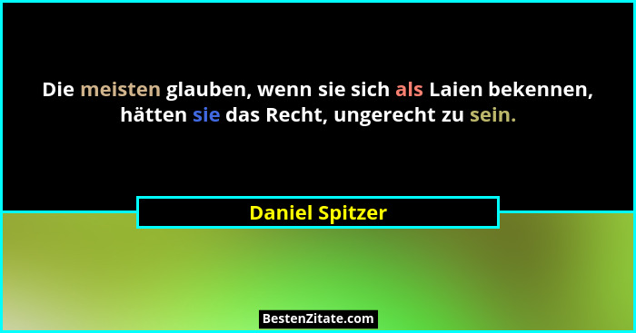 Die meisten glauben, wenn sie sich als Laien bekennen, hätten sie das Recht, ungerecht zu sein.... - Daniel Spitzer