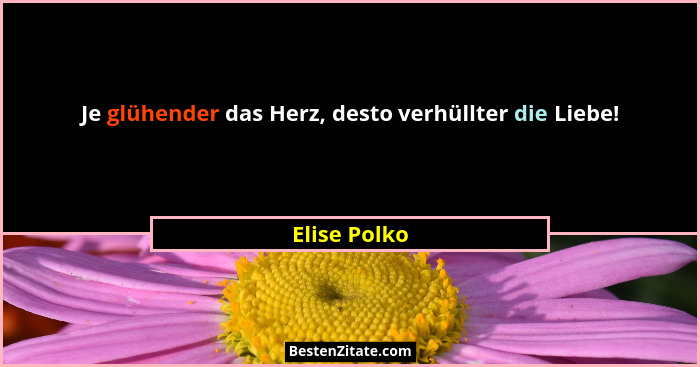 Je glühender das Herz, desto verhüllter die Liebe!... - Elise Polko