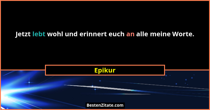 Jetzt lebt wohl und erinnert euch an alle meine Worte.... - Epikur