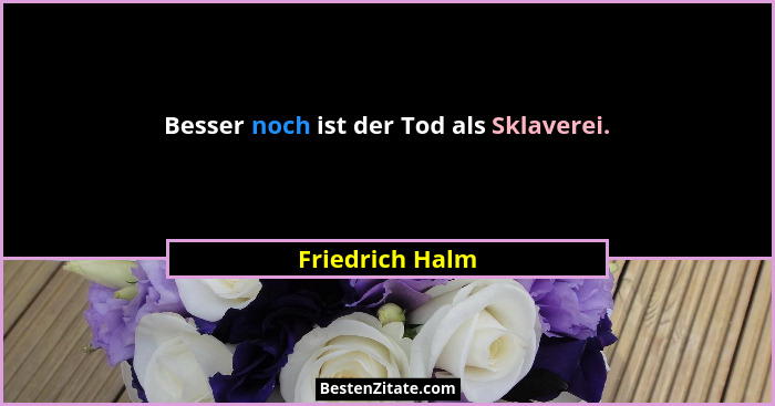 Besser noch ist der Tod als Sklaverei.... - Friedrich Halm