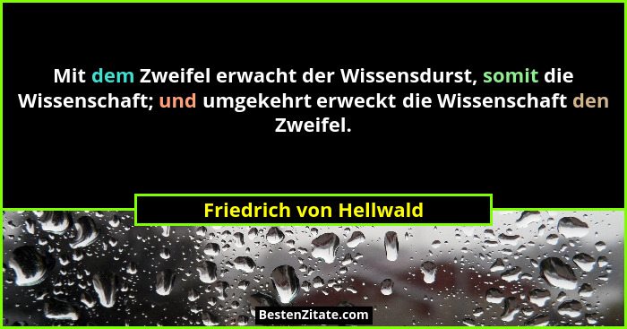 Mit dem Zweifel erwacht der Wissensdurst, somit die Wissenschaft; und umgekehrt erweckt die Wissenschaft den Zweifel.... - Friedrich von Hellwald